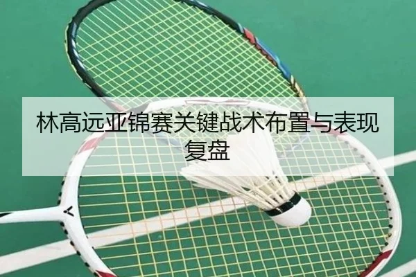 林高远亚锦赛关键战术布置与表现复盘